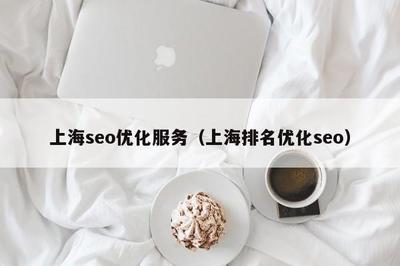 上海企业SEO优化服务指南 如何通过专业策略提升本地搜索排名